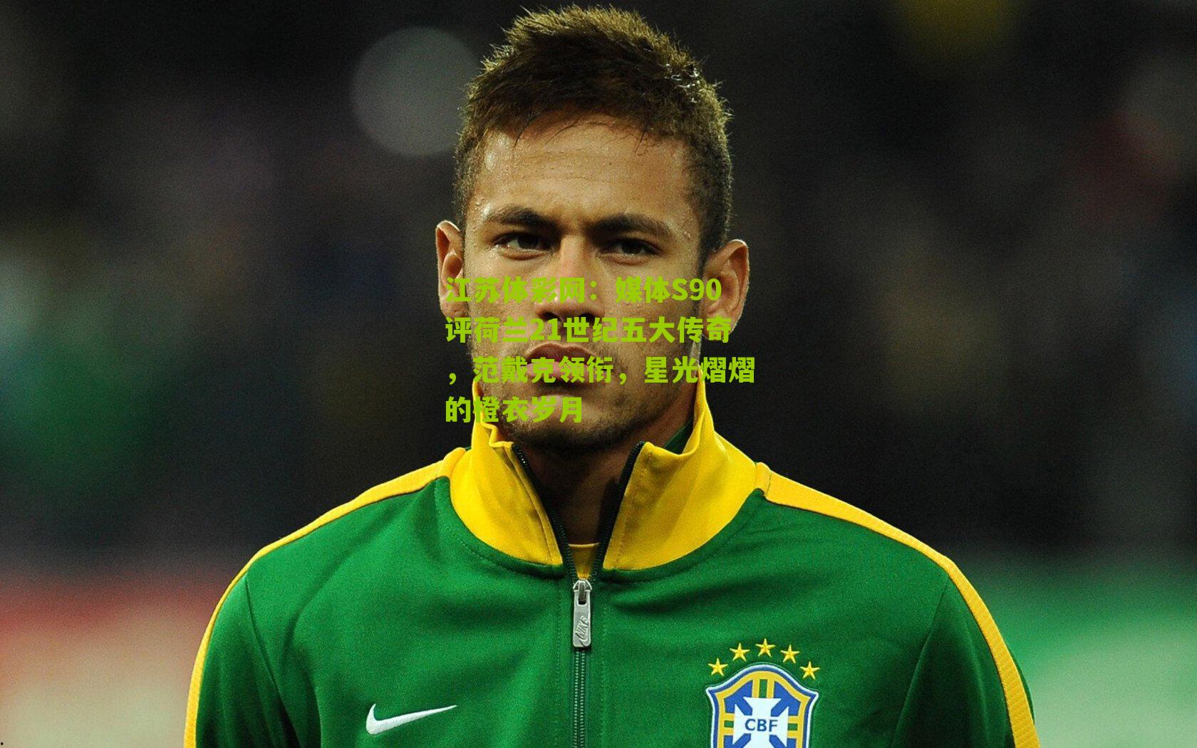 媒体S90评荷兰21世纪五大传奇，范戴克领衔，星光熠熠的橙衣岁月