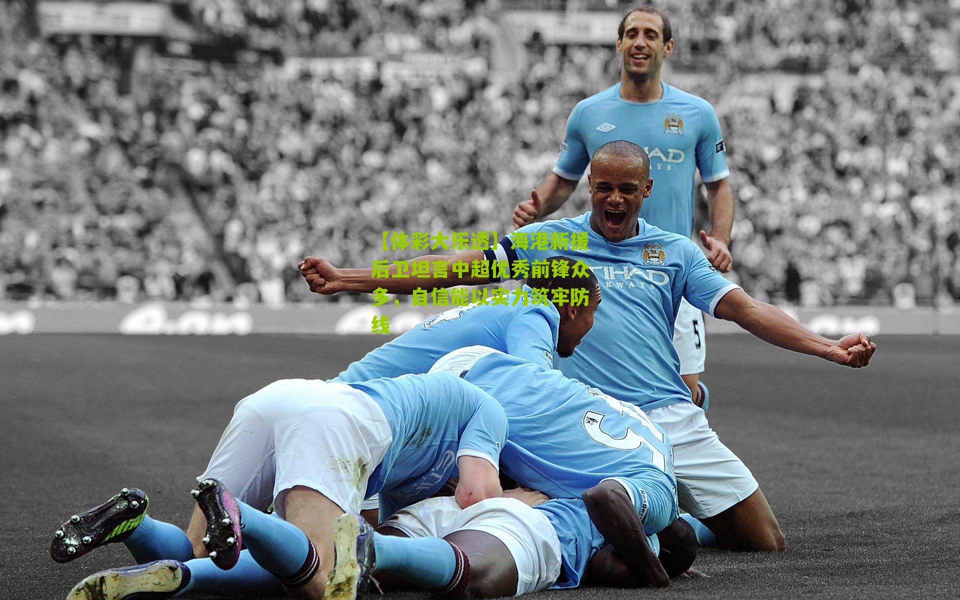 海港新援后卫坦言中超优秀前锋众多，自信能以实力筑牢防线