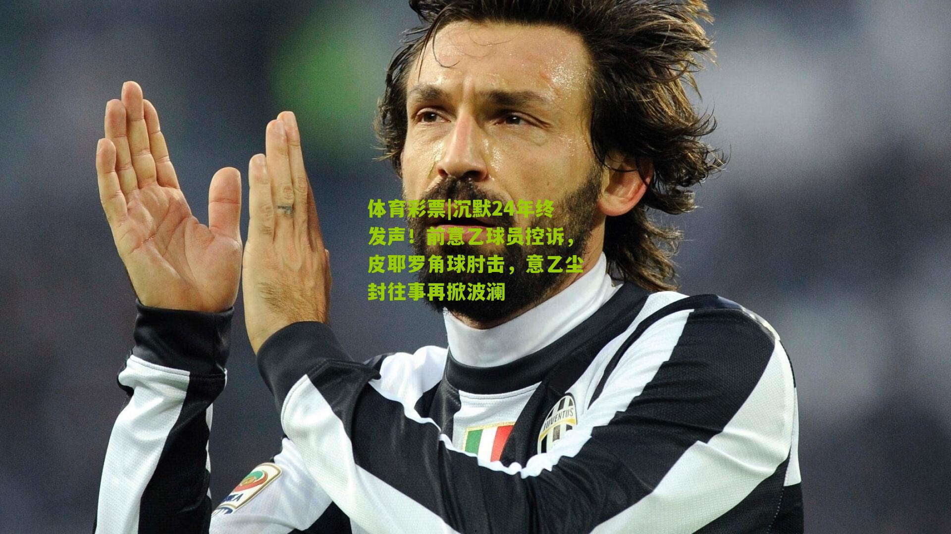 沉默24年终发声！前意乙球员控诉，皮耶罗角球肘击，意乙尘封往事再掀波澜