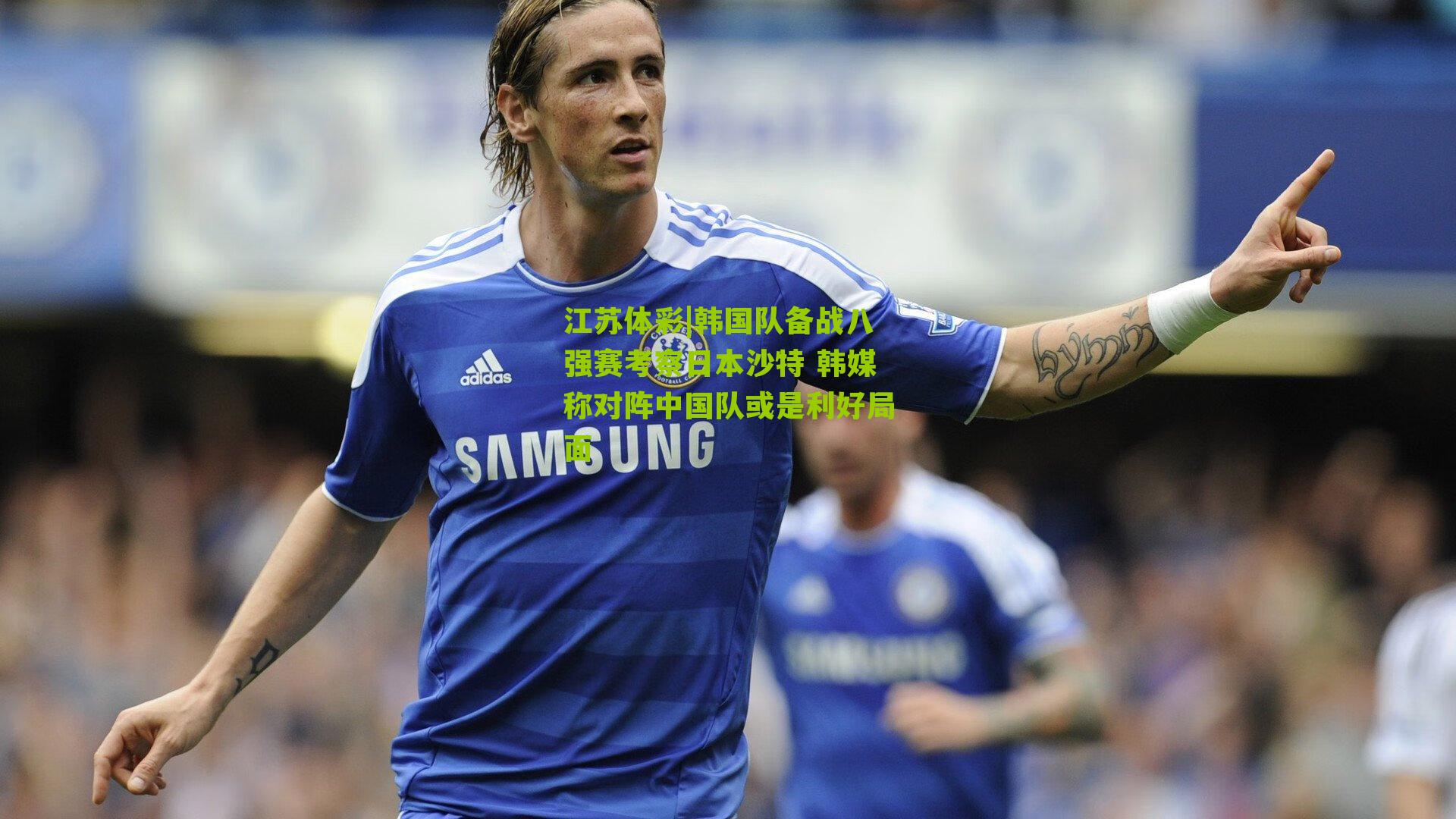 江苏体彩|韩国队备战八强赛考察日本沙特 韩媒称对阵中国队或是利好局面