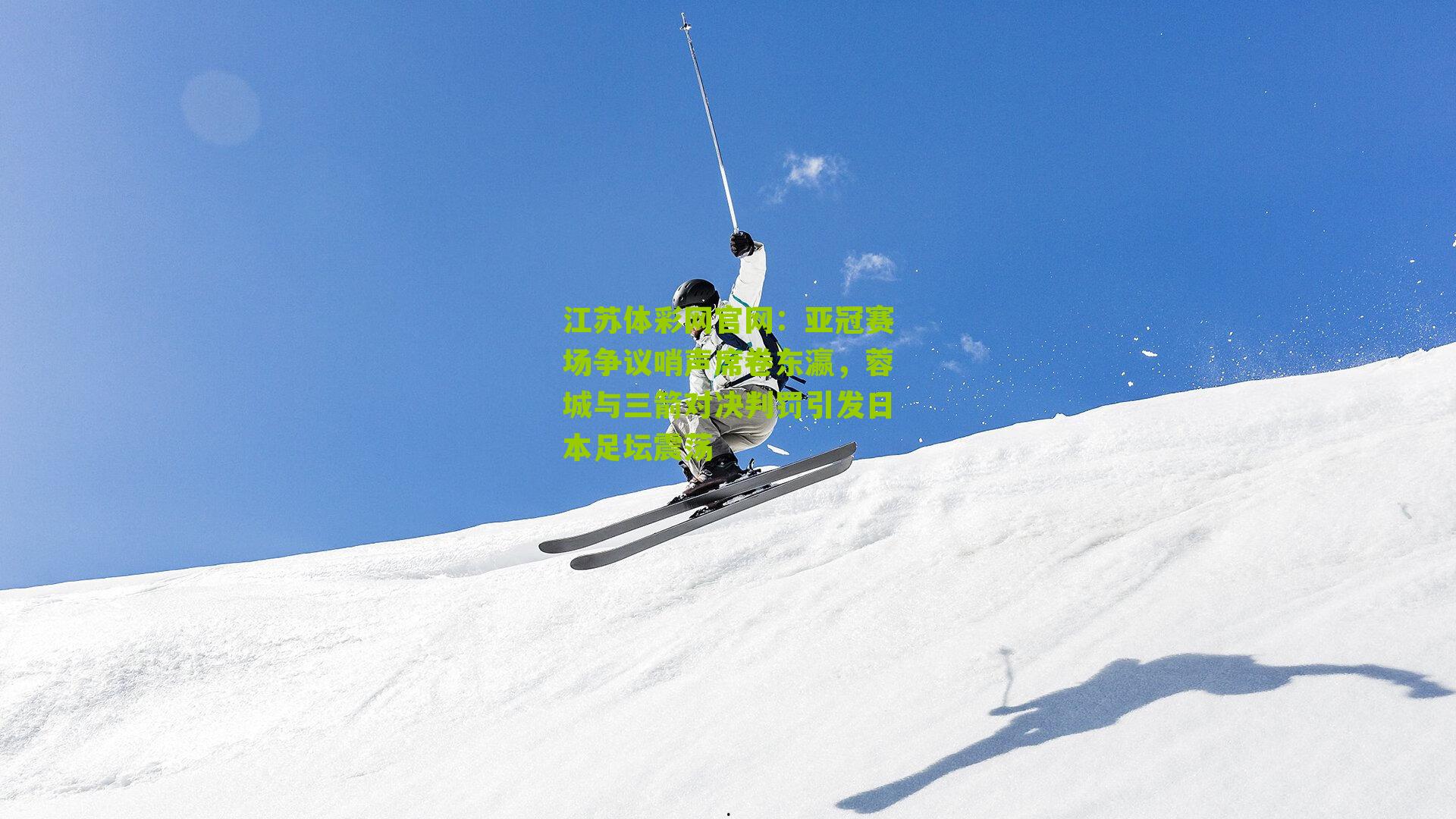 江苏体彩网官网：亚冠赛场争议哨声席卷东瀛，蓉城与三箭对决判罚引发日本足坛震荡