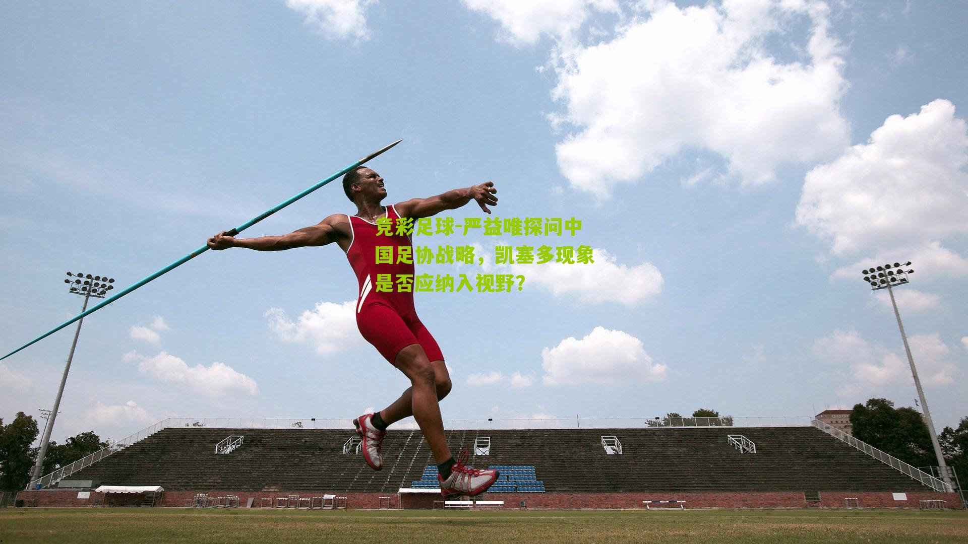 竞彩足球-严益唯探问中国足协战略，凯塞多现象是否应纳入视野？