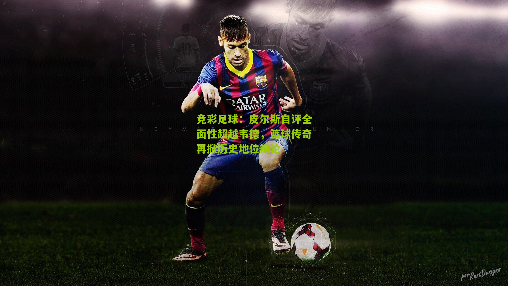 竞彩足球：皮尔斯自评全面性超越韦德，篮球传奇再掀历史地位辩论