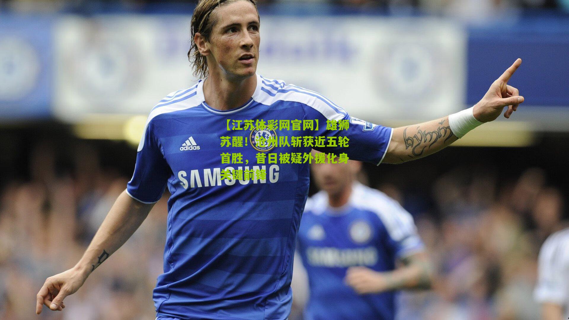 雄狮苏醒！沧州队斩获近五轮首胜，昔日被疑外援化身关键前锋