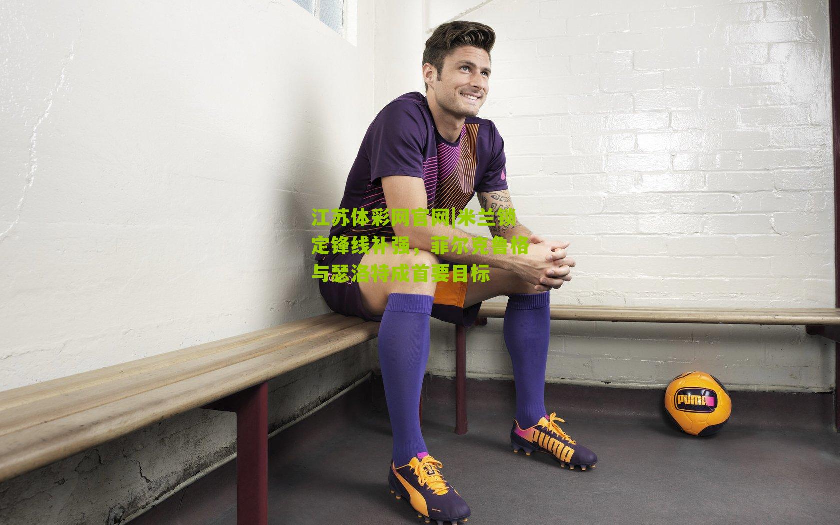 米兰锁定锋线补强，菲尔克鲁格与瑟洛特成首要目标